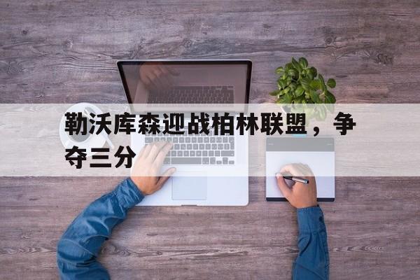 勒沃库森迎战柏林联盟，争夺三分