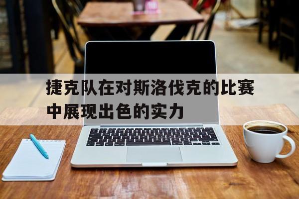 捷克队在对斯洛伐克的比赛中展现出色的实力