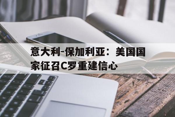 意大利-保加利亚:美国国家征召C罗重建信心的简单介绍