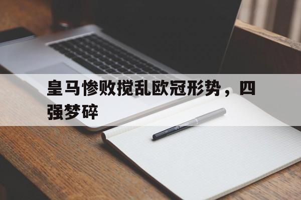 皇马惨败搅乱欧冠形势,四强梦碎的简单介绍