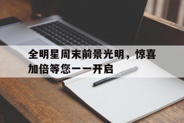关于全明星周末前景光明,惊喜加倍等您一一开启的信息