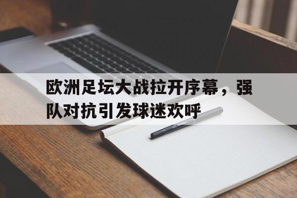 欧洲足坛大战拉开序幕，强队对抗引发球迷欢呼
